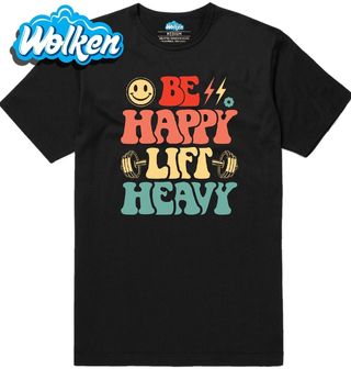 Pánské tričko Buď šťastný, zvedej těžké váhy Be Happy Lift Heavy.jpg