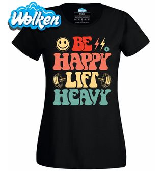 Dámské tričko Buď šťastný, zvedej těžké váhy Be Happy Lift Heavy.jpg