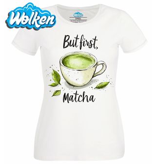 Dámské tričko Šálek Matcha Čaje But first, Matcha.jpg