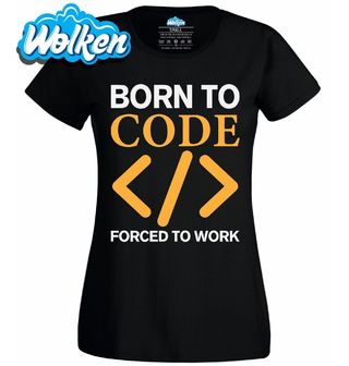 Dámské tričko Zrozený ke kódování, Nucený pracovat.jpg