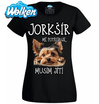 Dámské tričko Jorkšír mě potřebuje, musím jít!.jpg