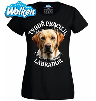 Dámské tričko Tvrdě pracuji, aby se měl dobře můj Labrador.jpg